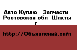 Авто Куплю - Запчасти. Ростовская обл.,Шахты г.